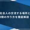 社会人の交流する場所と時間の作り方を徹底解説！のアイキャッチ画像