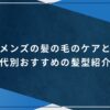 メンズの髪の毛のケアと年代別おすすめの髪型紹介！のアイキャッチ画像