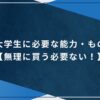 大学生に必要な能力・もの【無理に買う必要なし！】のアイキャッチ画像