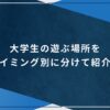 大学生の遊ぶ場所をタイミング別に分けて紹介！のアイキャッチ画像